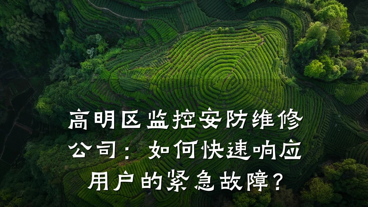 高明区监控安防维修公司:如何快速响应用户的紧急故障?