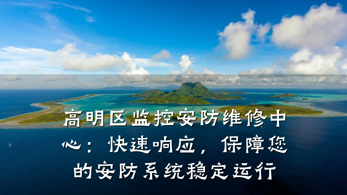 高明区监控安防维修中心:快速响应,保障您的安防系统稳定运行