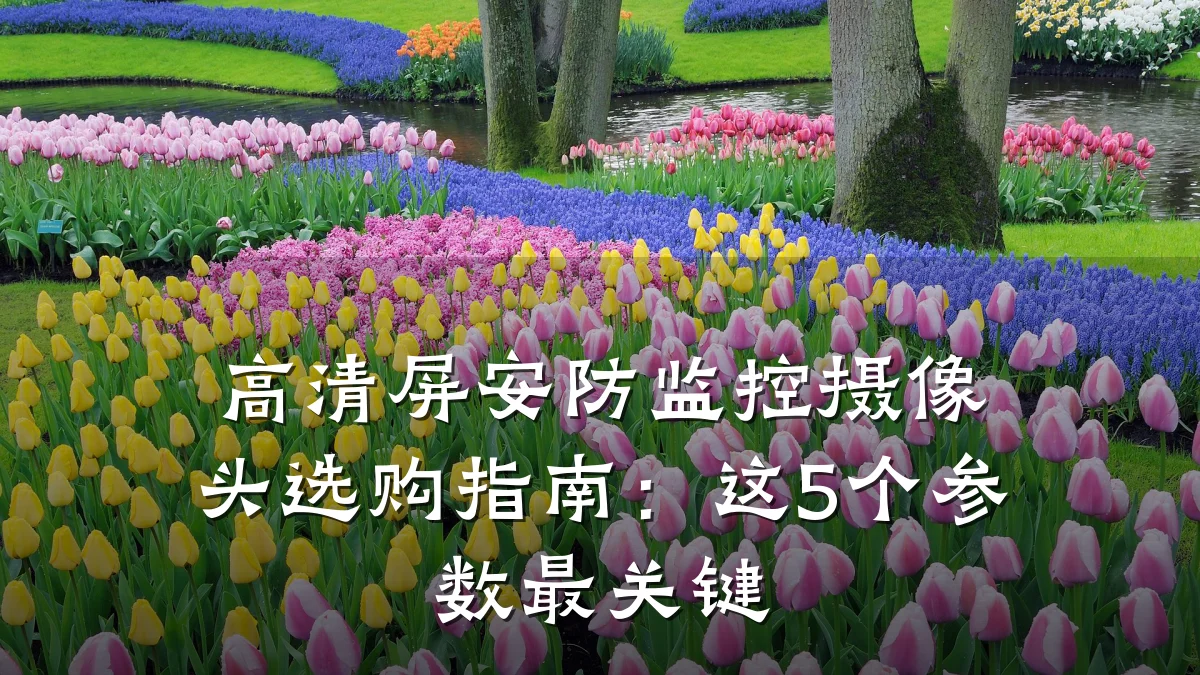 高清屏安防监控摄像头选购指南:这5个参数最关键