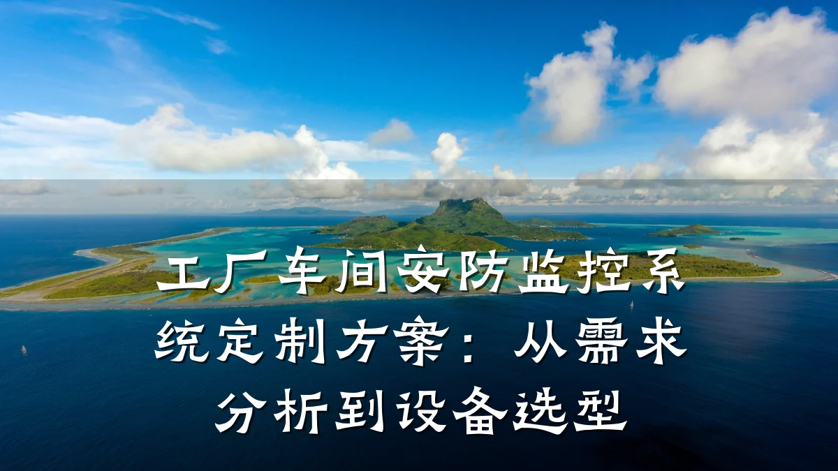 工厂车间安防监控系统定制方案:从需求分析到设备选型