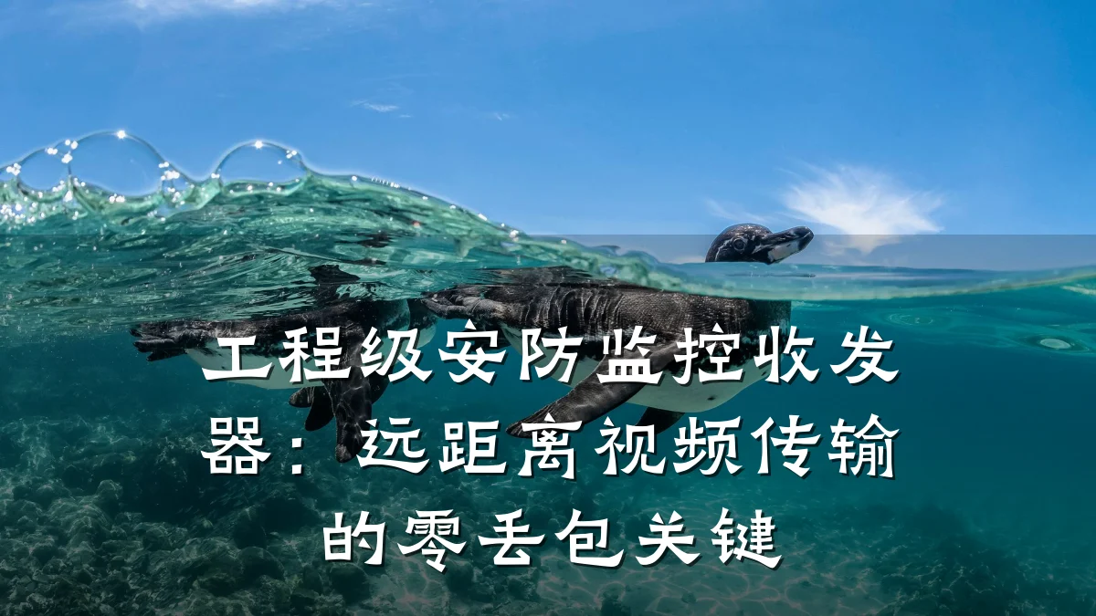 工程级安防监控收发器:远距离视频传输的零丢包关键