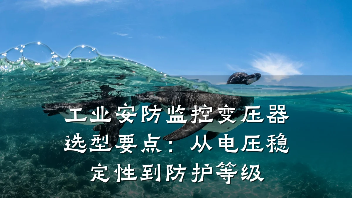 工业安防监控变压器选型要点:从电压稳定性到防护等级