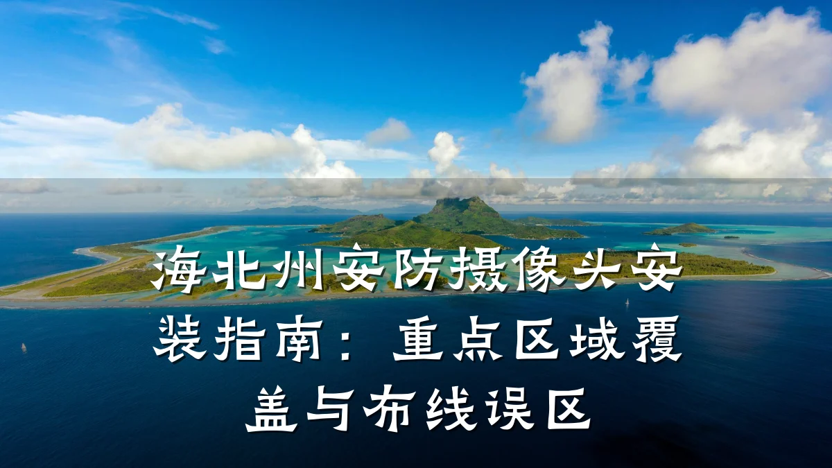 海北州安防摄像头安装指南:重点区域覆盖与布线误区