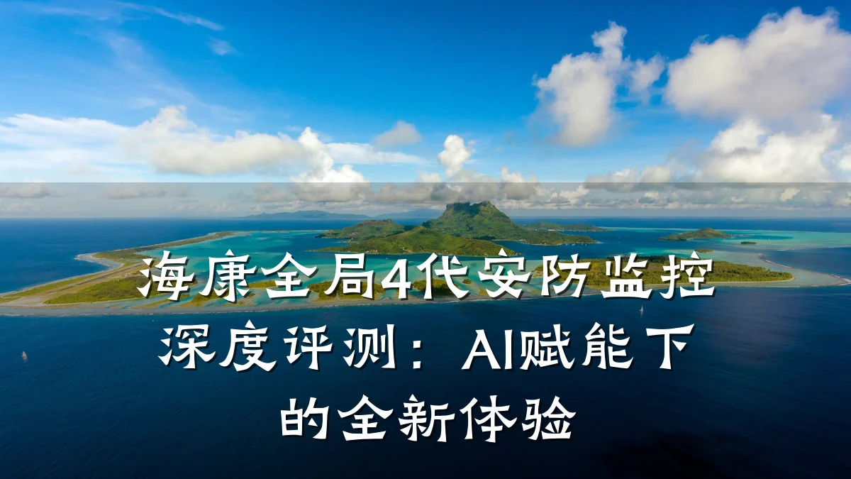 海康全局4代安防监控深度评测：AI赋能下的全新体验
