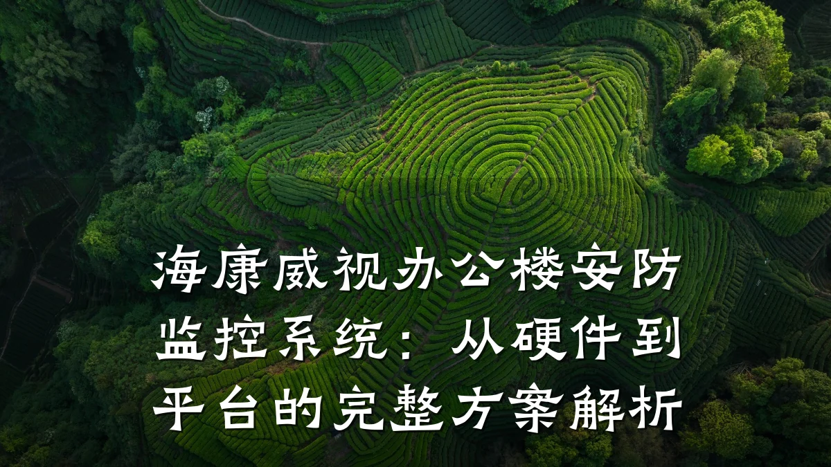 海康威视办公楼安防监控系统：从硬件到平台的完整方案解析