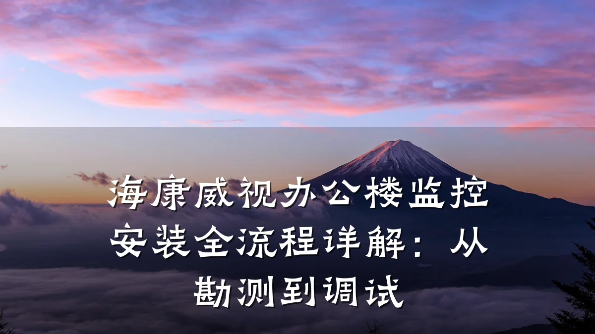 海康威视办公楼监控安装全流程详解:从勘测到调试