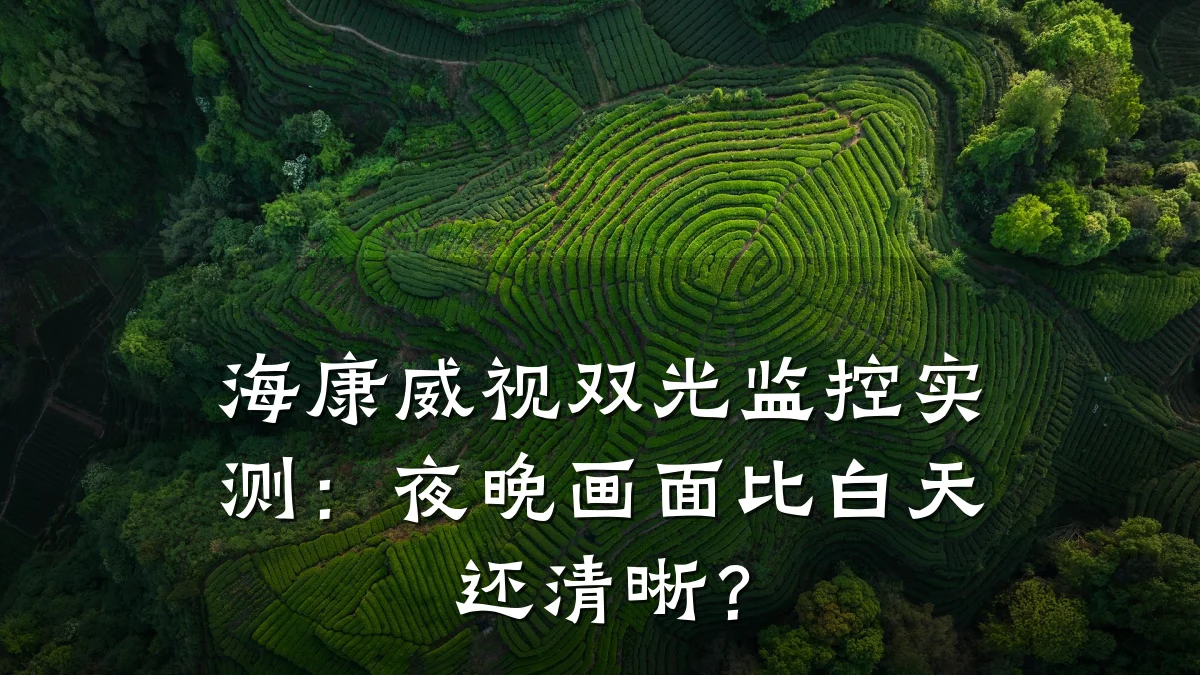 海康威视双光监控实测：夜晚画面比白天还清晰？