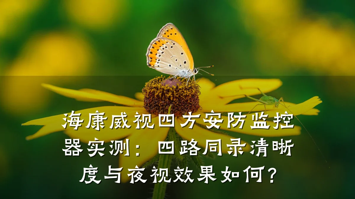 海康威视四方安防监控器实测：四路同录清晰度与夜视效果如何？