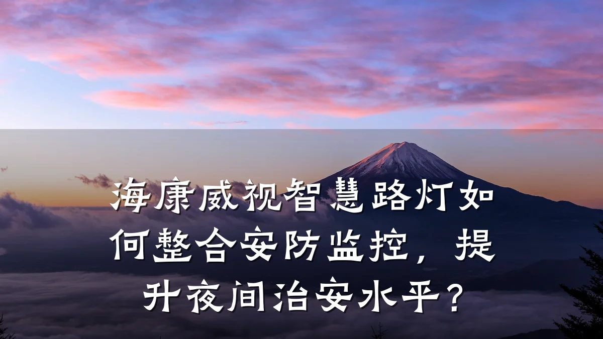 海康威视智慧路灯如何整合安防监控,提升夜间治安水平?