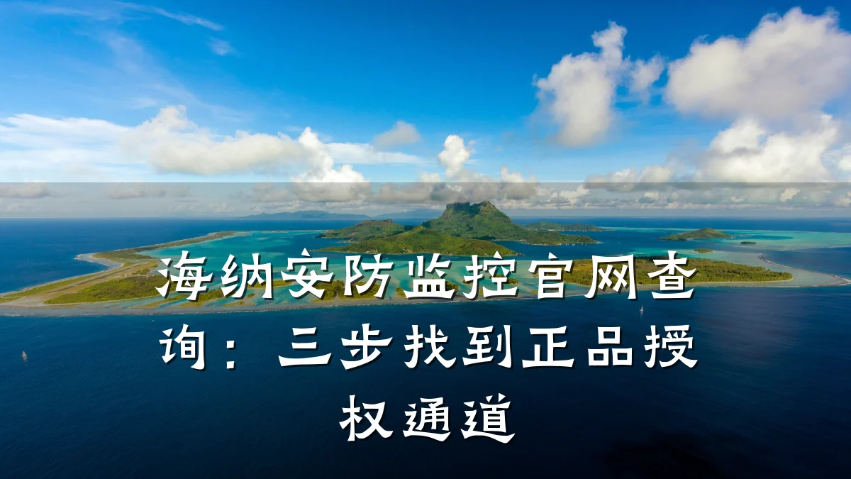 海纳安防监控官网查询：三步找到正品授权通道