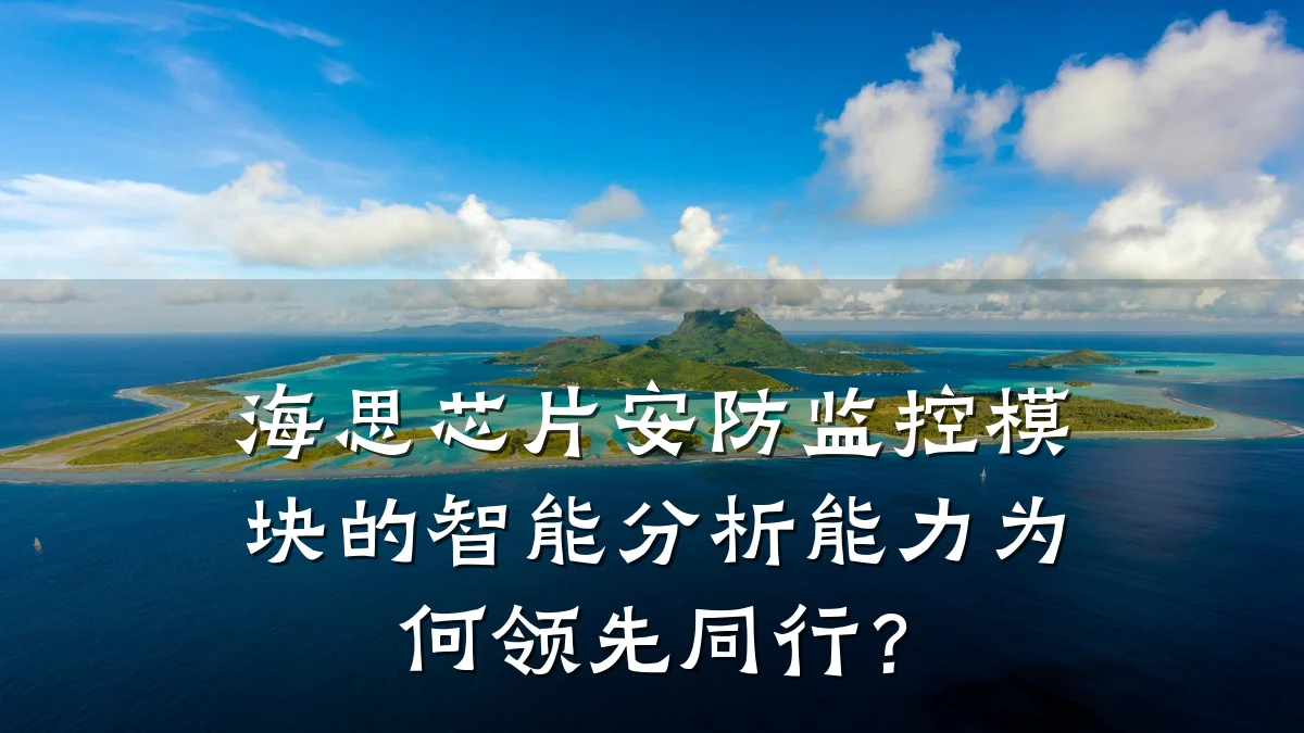 海思芯片安防监控模块的智能分析能力为何领先同行?