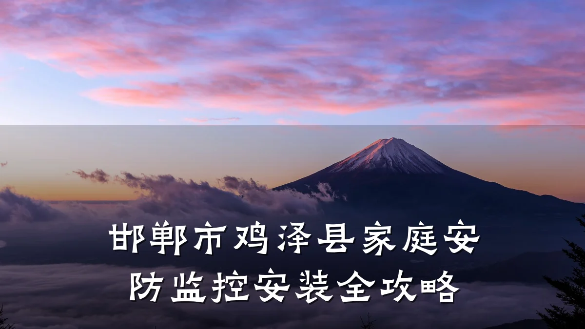 邯郸市鸡泽县家庭安防监控安装全攻略