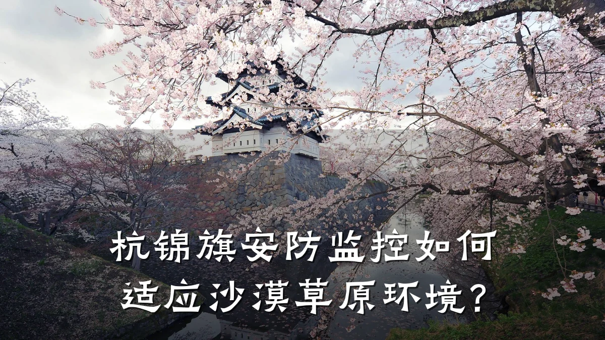 杭锦旗安防监控如何适应沙漠草原环境?
