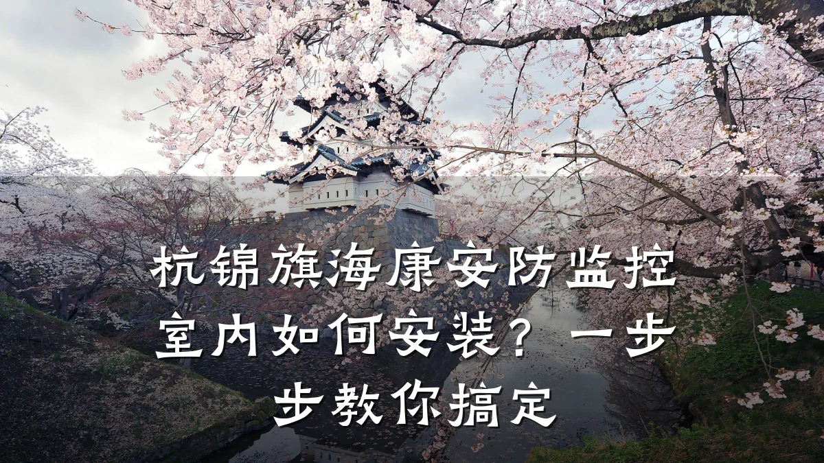杭锦旗海康安防监控室内如何安装?一步步教你搞定