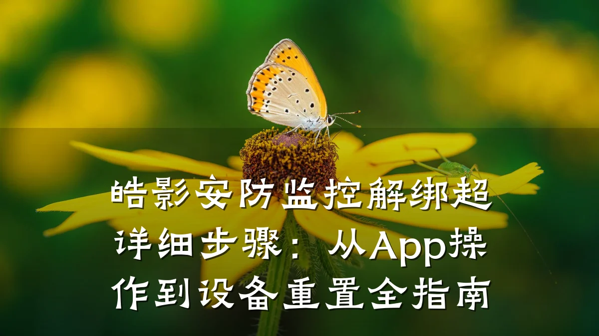 皓影安防监控解绑超详细步骤:从App操作到设备重置全指南