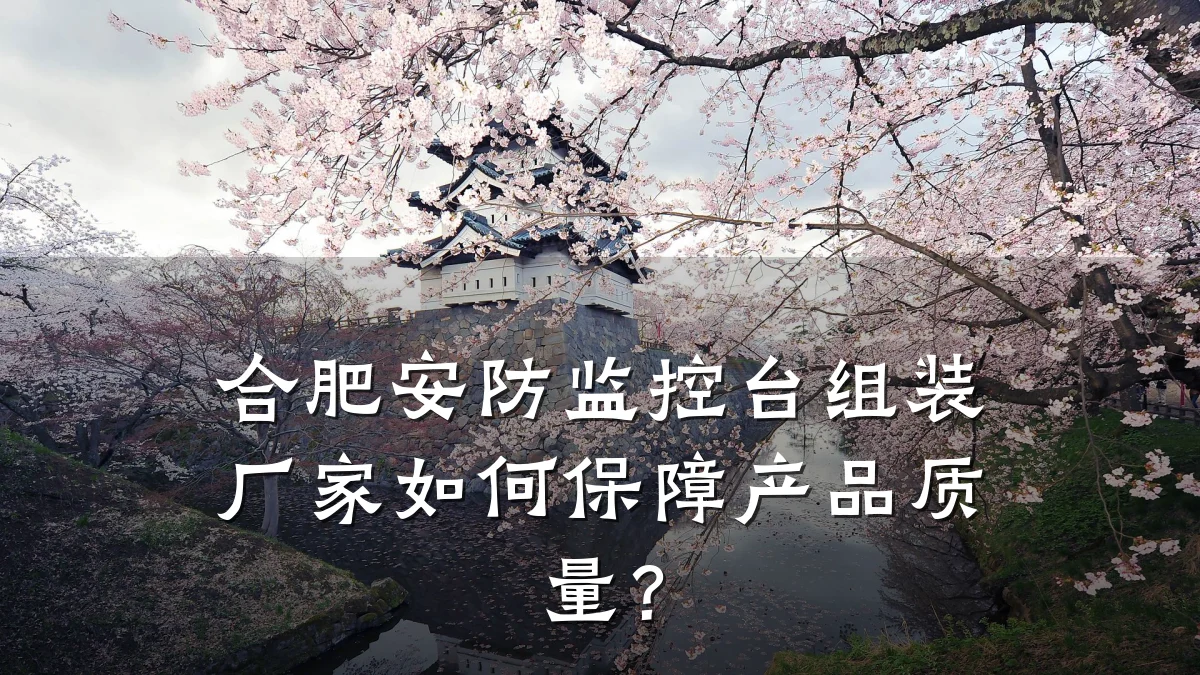 合肥安防监控台组装厂家如何保障产品质量？