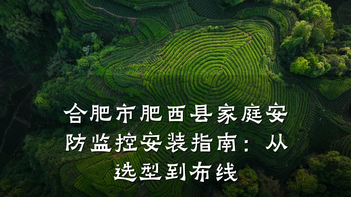 合肥市肥西县家庭安防监控安装指南:从选型到布线