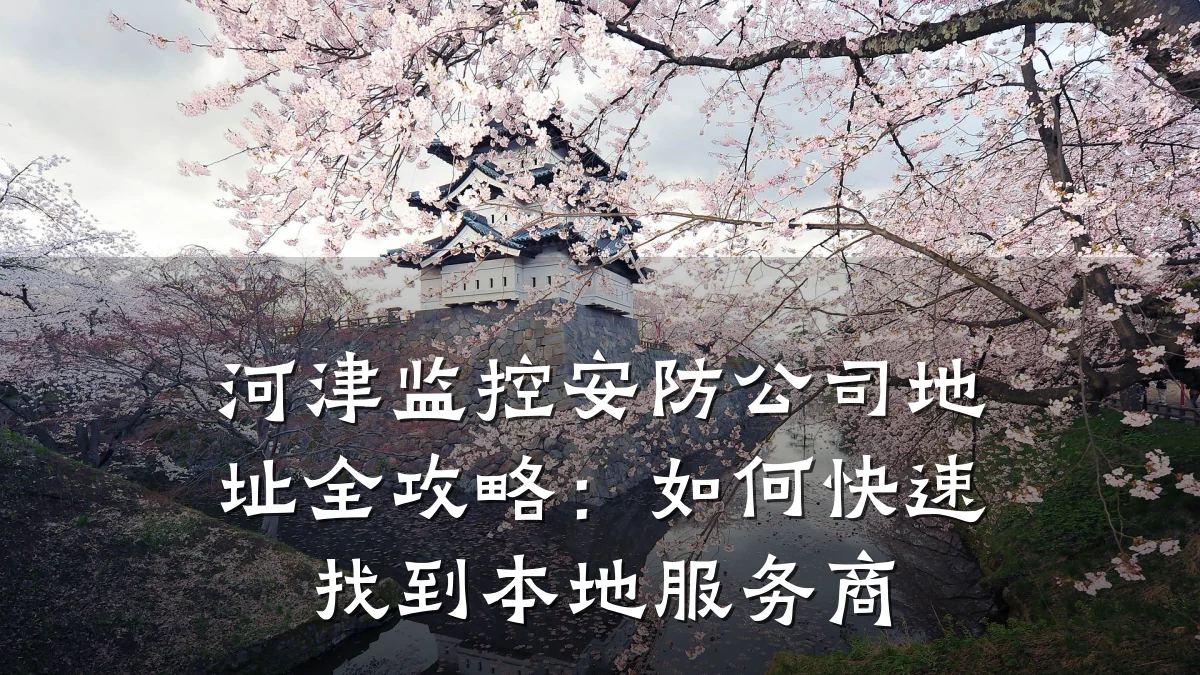河津监控安防公司地址全攻略:如何快速找到本地服务商