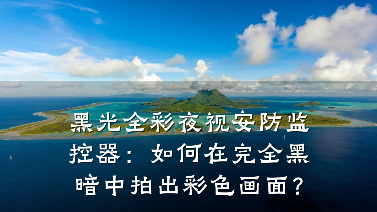 黑光全彩夜视安防监控器:如何在完全黑暗中拍出彩色画面?
