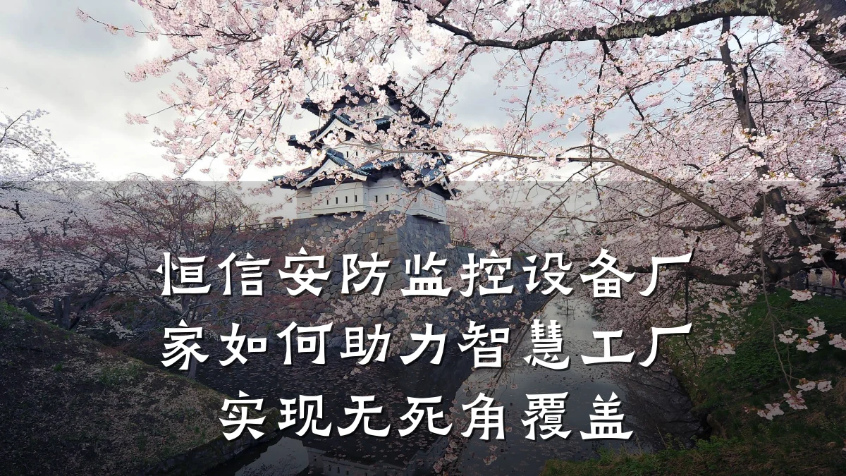 恒信安防监控设备厂家如何助力智慧工厂实现无死角覆盖