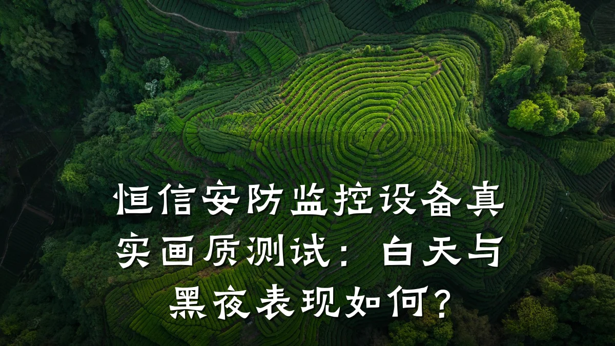 恒信安防监控设备真实画质测试:白天与黑夜表现如何?