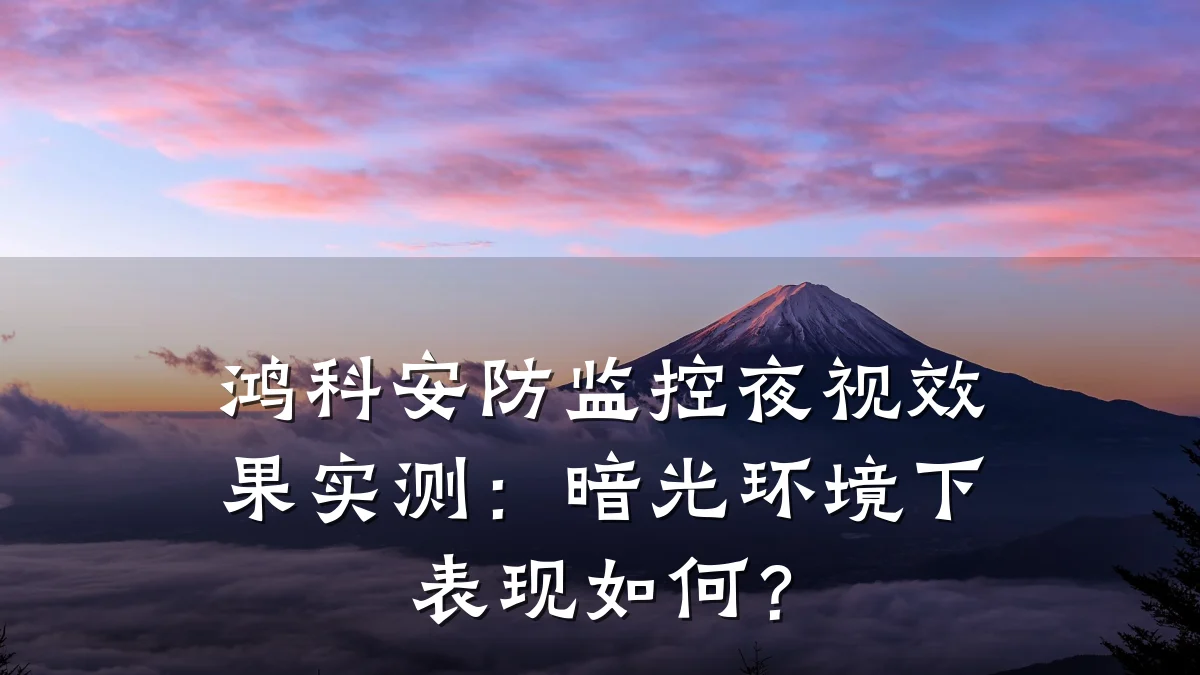 鸿科安防监控夜视效果实测:暗光环境下表现如何?