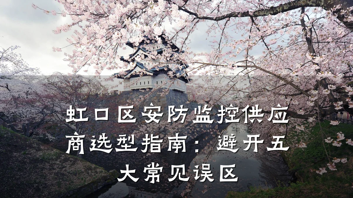 虹口区安防监控供应商选型指南:避开五大常见误区