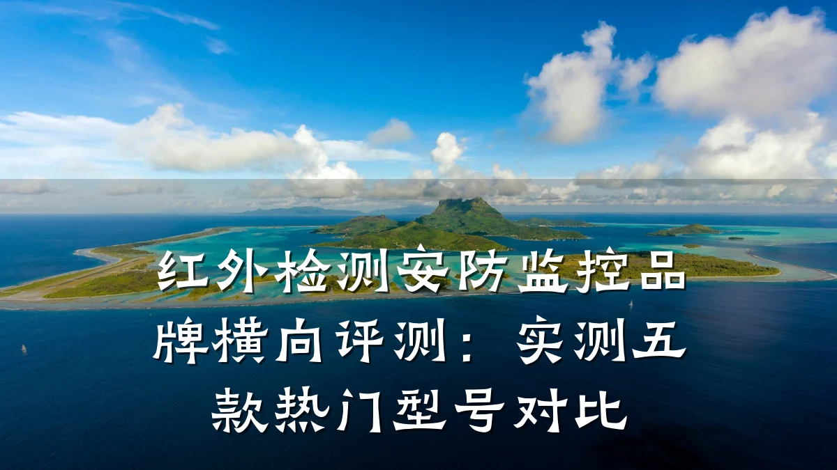 红外检测安防监控品牌横向评测:实测五款热门型号对比