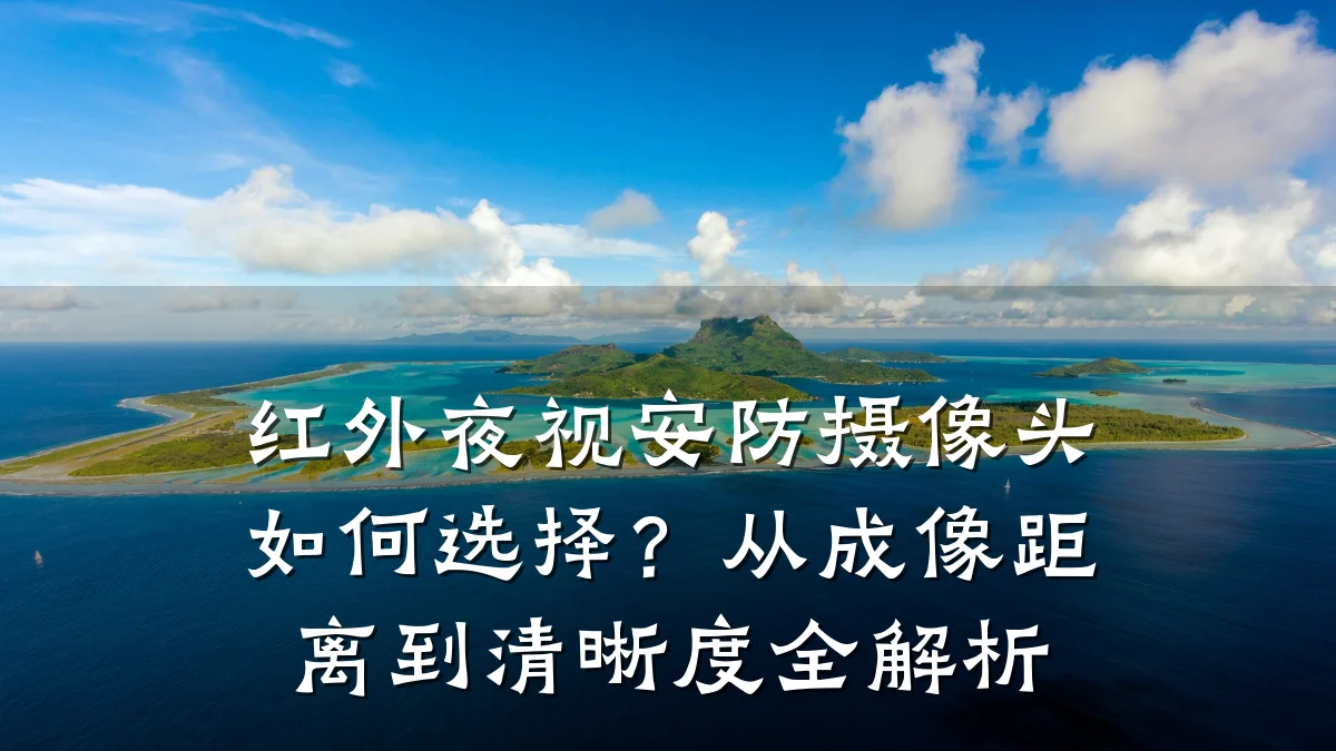 红外夜视安防摄像头如何选择?从成像距离到清晰度全解析