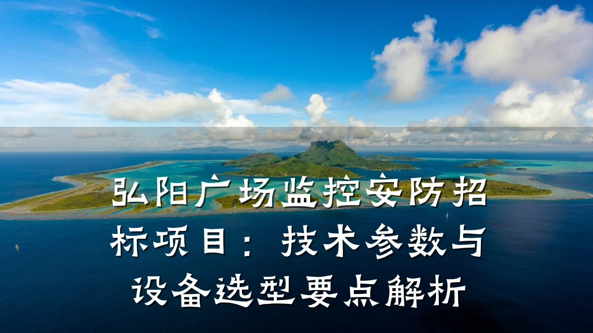 弘阳广场监控安防招标项目:技术参数与设备选型要点解析