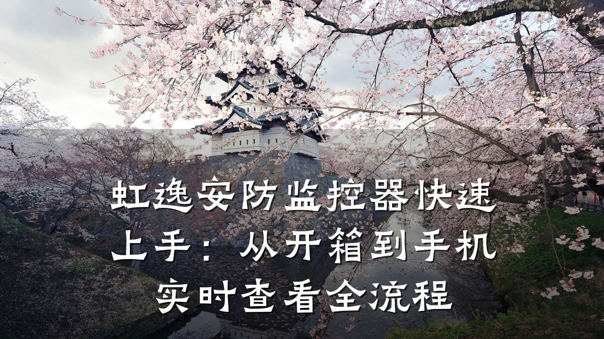 虹逸安防监控器快速上手：从开箱到手机实时查看全流程