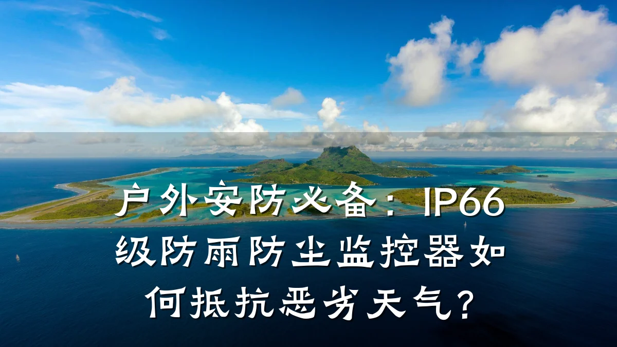 户外安防必备:IP66级防雨防尘监控器如何抵抗恶劣天气?