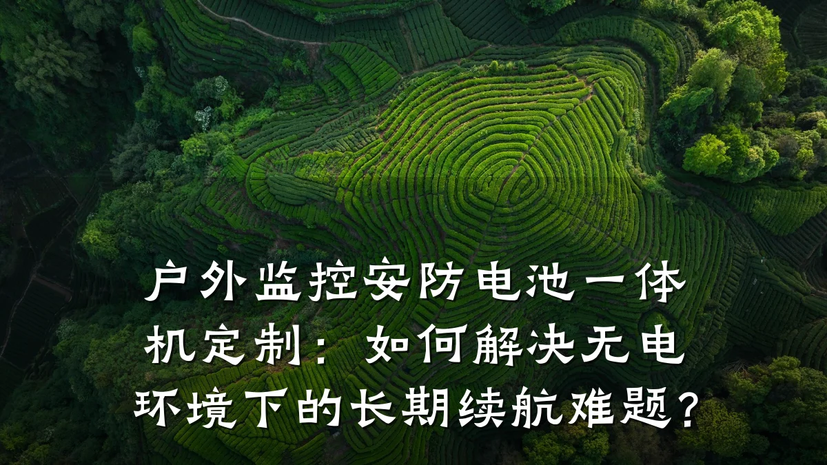 户外监控安防电池一体机定制:如何解决无电环境下的长期续航难题?