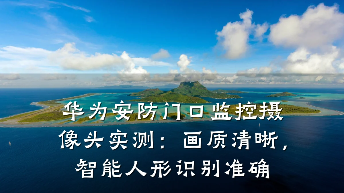 华为安防门口监控摄像头实测:画质清晰,智能人形识别准确