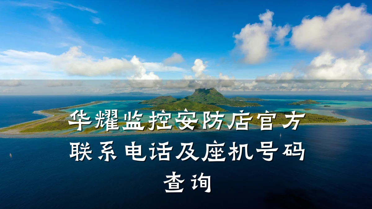 华耀监控安防店官方联系电话及座机号码查询