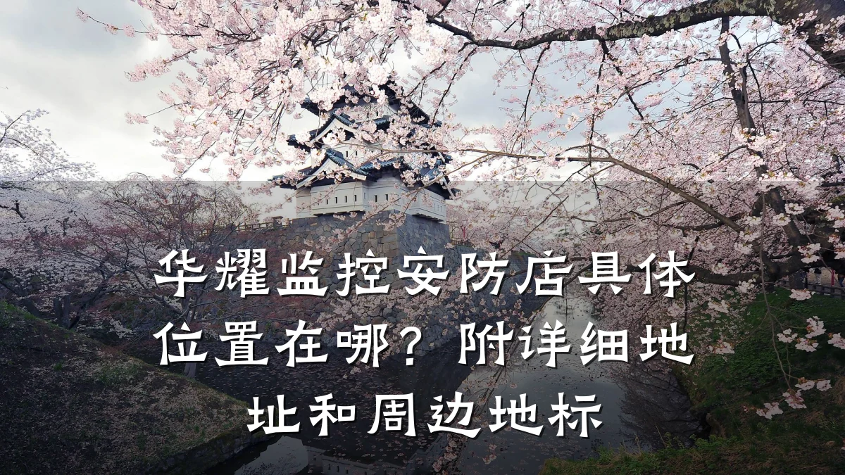 华耀监控安防店具体位置在哪？附详细地址和周边地标