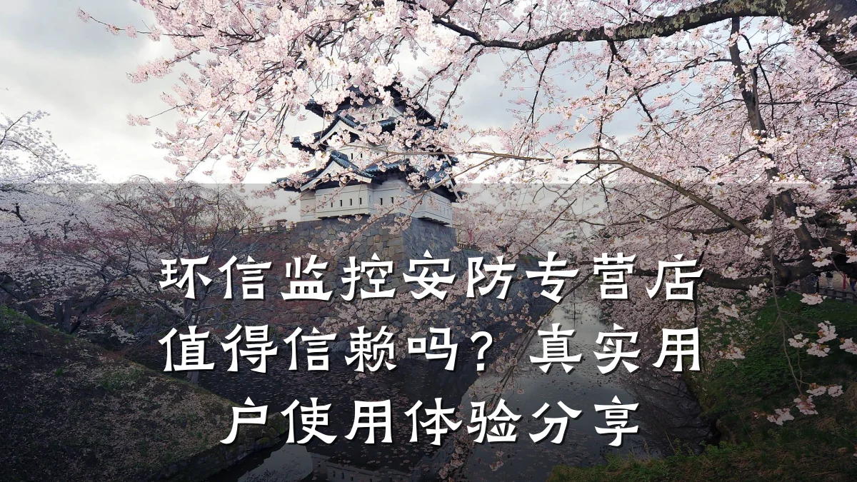 环信监控安防专营店值得信赖吗？真实用户使用体验分享