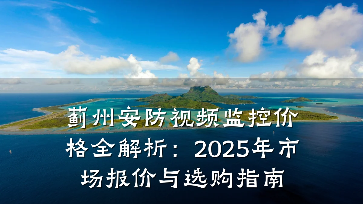 蓟州安防视频监控价格全解析:2025年市场报价与选购指南