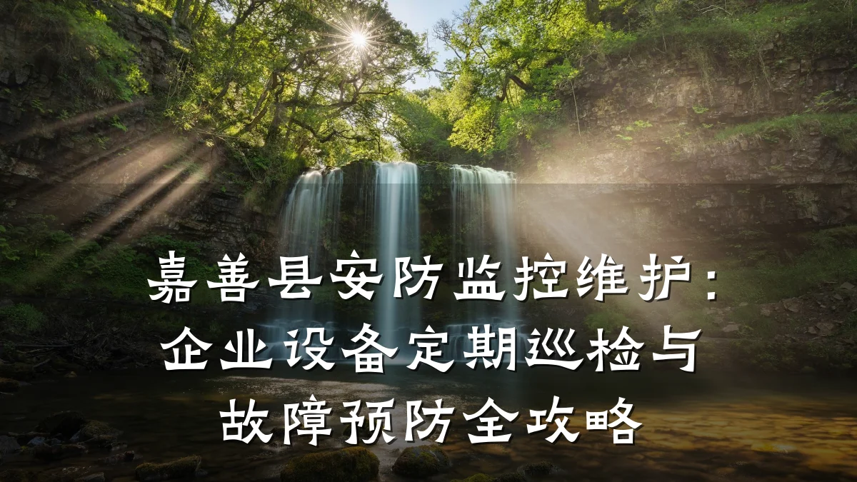 嘉善县安防监控维护:企业设备定期巡检与故障预防全攻略