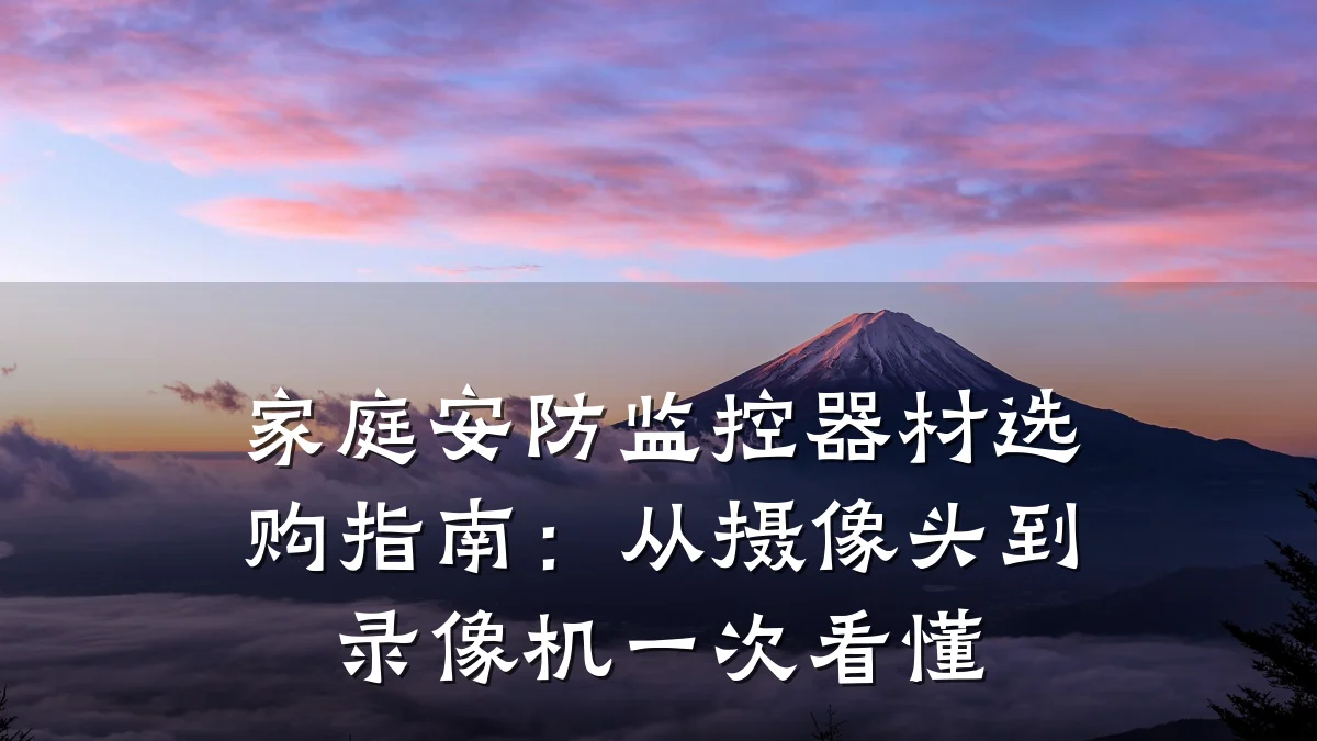 家庭安防监控器材选购指南:从摄像头到录像机一次看懂