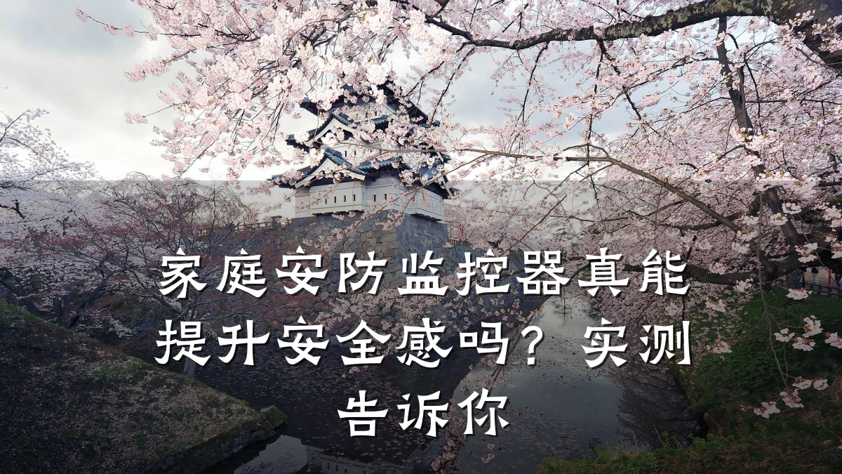 家庭安防监控器真能提升安全感吗？实测告诉你