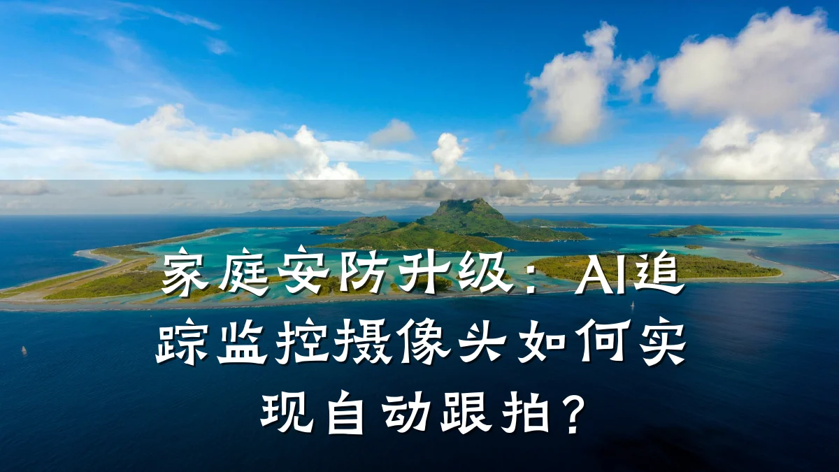家庭安防升级:AI追踪监控摄像头如何实现自动跟拍?