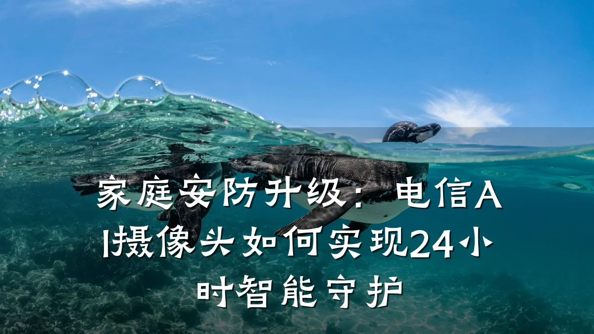 家庭安防升级:电信AI摄像头如何实现24小时智能守护