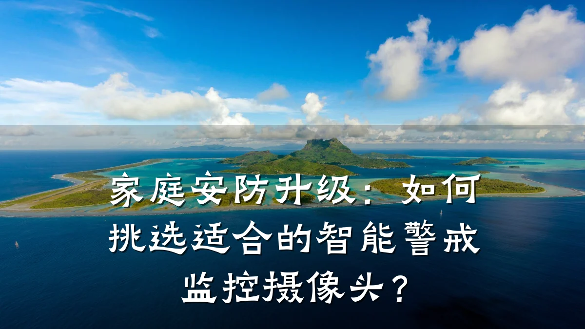 家庭安防升级:如何挑选适合的智能警戒监控摄像头?