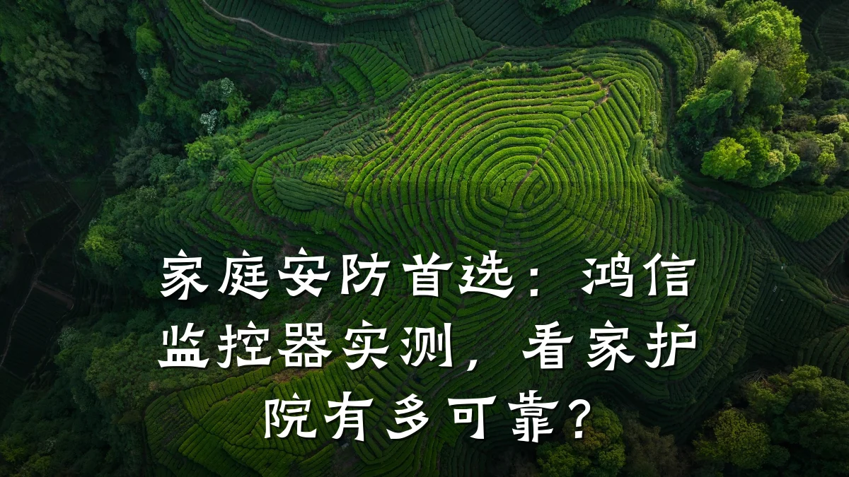 家庭安防首选:鸿信监控器实测,看家护院有多可靠?