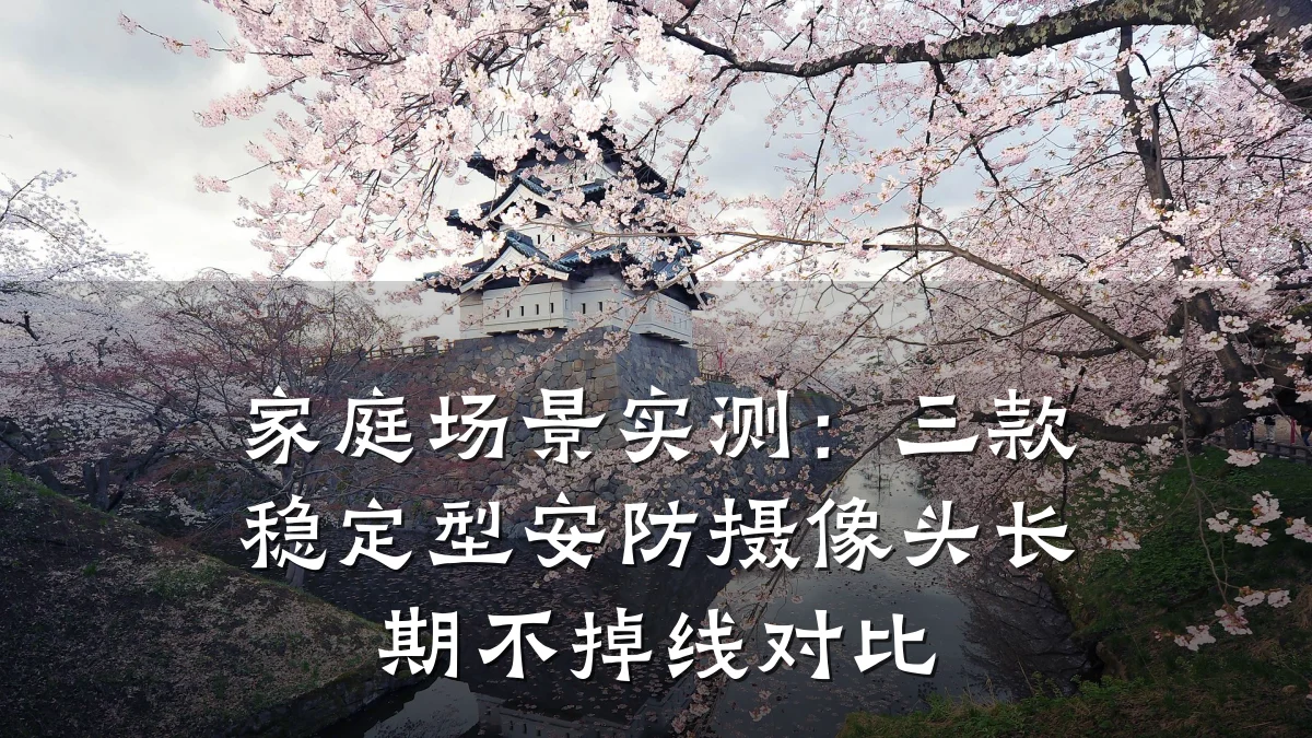 家庭场景实测:三款稳定型安防摄像头长期不掉线对比