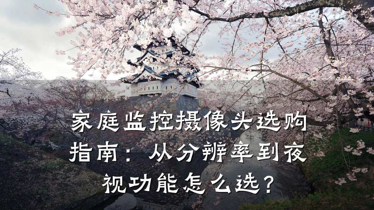 家庭监控摄像头选购指南:从分辨率到夜视功能怎么选?