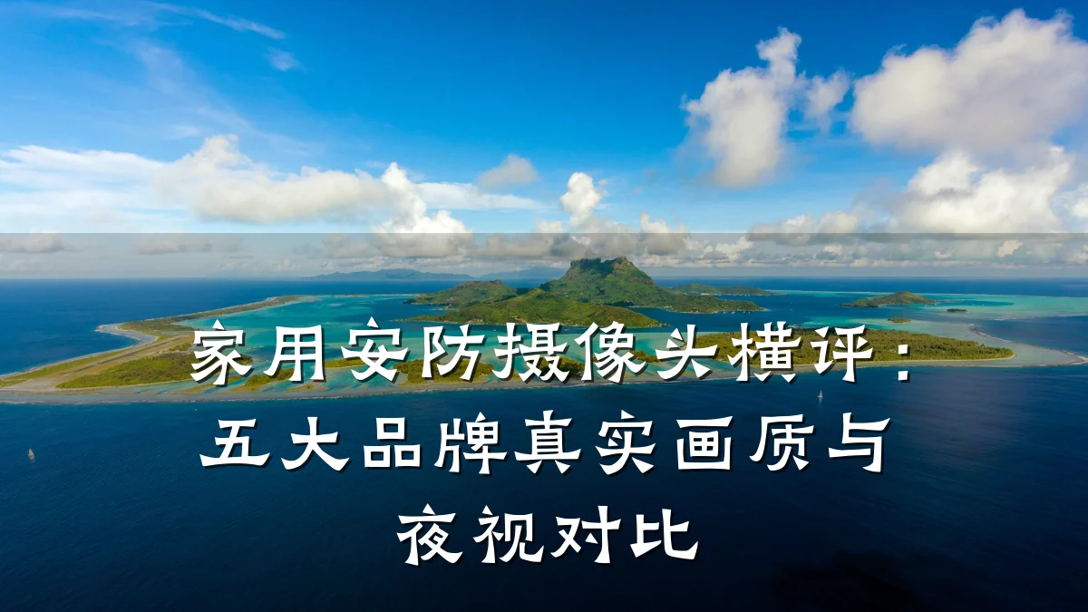 家用安防摄像头横评:五大品牌真实画质与夜视对比