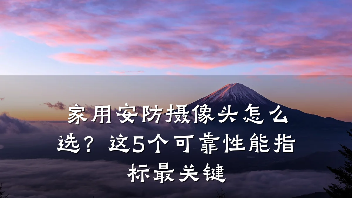家用安防摄像头怎么选?这5个可靠性能指标最关键