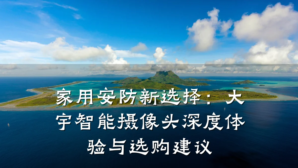 家用安防新选择：大宇智能摄像头深度体验与选购建议